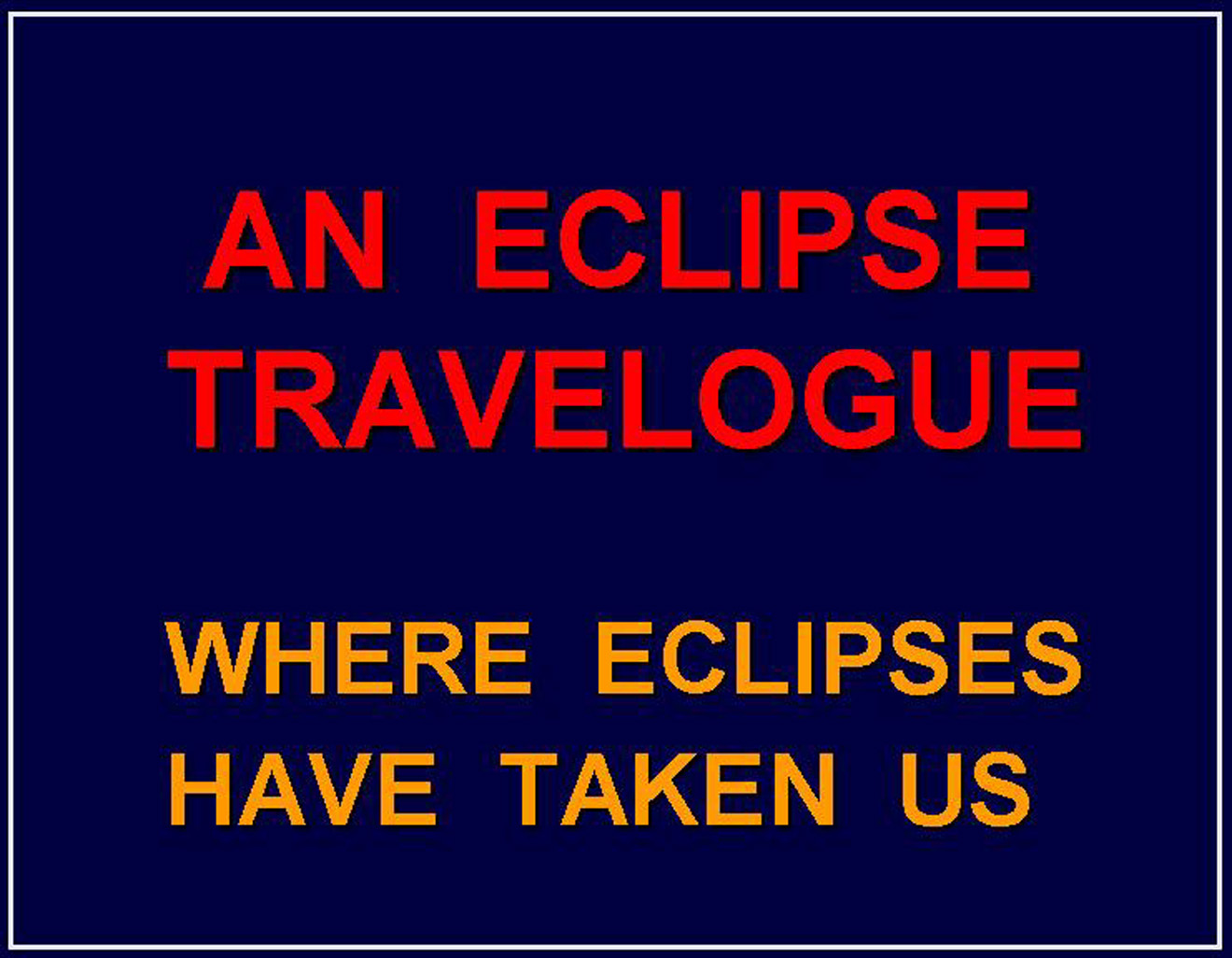 Eclipse 0000 - Slide02 - Travelogue